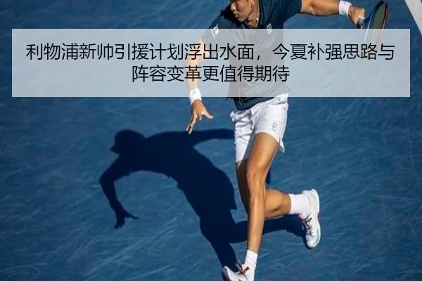 利物浦新帅引援计划浮出水面，今夏补强思路与阵容变革更值得期待